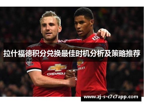 拉什福德积分兑换最佳时机分析及策略推荐 拉什福德积分兑换最佳时机分析及策略推荐