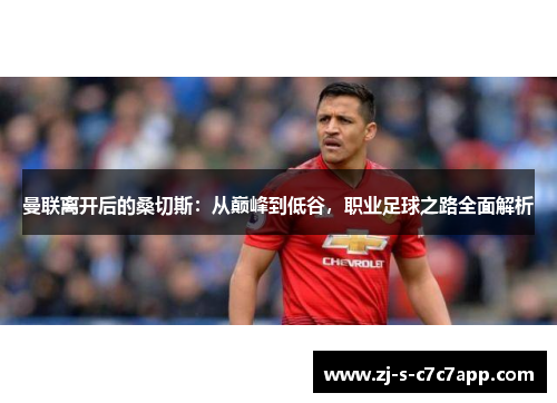 曼联离开后的桑切斯:从巅峰到低谷,职业足球之路全面解析 曼联离开后的桑切斯:从巅峰到低谷,职业足球之路全面解析