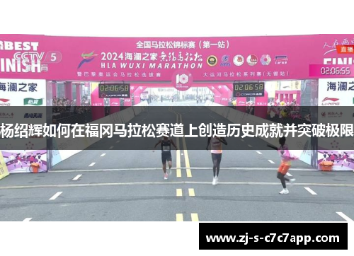 杨绍辉如何在福冈马拉松赛道上创造历史成就并突破极限 杨绍辉如何在福冈马拉松赛道上创造历史成就并突破极限