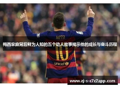 梅西家庭背后鲜为人知的五个动人故事揭示他的成长与奋斗历程 梅西家庭背后鲜为人知的五个动人故事揭示他的成长与奋斗历程
