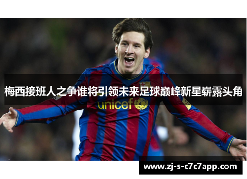 梅西接班人之争谁将引领未来足球巅峰新星崭露头角 梅西接班人之争谁将引领未来足球巅峰新星崭露头角