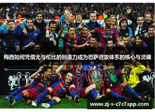 梅西如何凭借无与伦比的创造力成为巴萨进攻体系的核心与灵魂