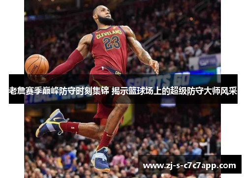 老詹赛季巅峰防守时刻集锦 揭示篮球场上的超级防守大师风采 老詹赛季巅峰防守时刻集锦 揭示篮球场上的超级防守大师风采