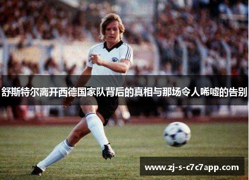 舒斯特尔离开西德国家队背后的真相与那场令人唏嘘的告别 舒斯特尔离开西德国家队背后的真相与那场令人唏嘘的告别