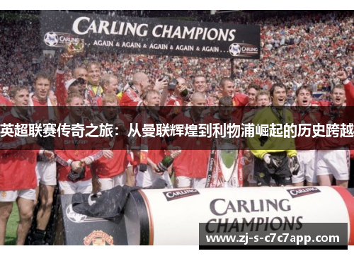英超联赛传奇之旅:从曼联辉煌到利物浦崛起的历史跨越 英超联赛传奇之旅:从曼联辉煌到利物浦崛起的历史跨越