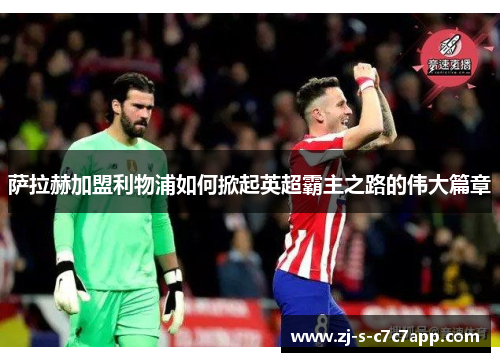 萨拉赫加盟利物浦如何掀起英超霸主之路的伟大篇章 萨拉赫加盟利物浦如何掀起英超霸主之路的伟大篇章