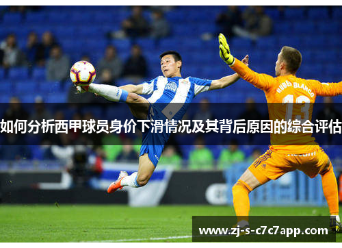 如何分析西甲球员身价下滑情况及其背后原因的综合评估 如何分析西甲球员身价下滑情况及其背后原因的综合评估