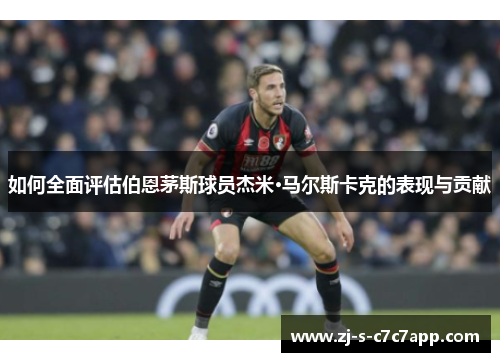 如何全面评估伯恩茅斯球员杰米·马尔斯卡克的表现与贡献