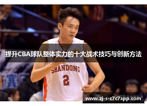 提升CBA球队整体实力的十大战术技巧与创新方法 提升CBA球队整体实力的十大战术技巧与创新方法