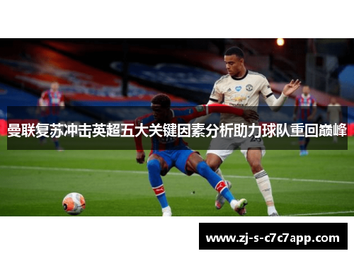 曼联复苏冲击英超五大关键因素分析助力球队重回巅峰 曼联复苏冲击英超五大关键因素分析助力球队重回巅峰