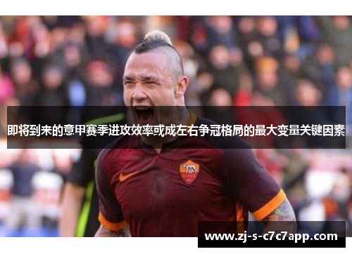 即将到来的意甲赛季进攻效率或成左右争冠格局的最大变量关键因素