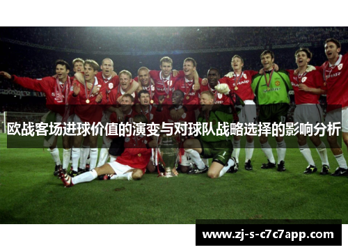 欧战客场进球价值的演变与对球队战略选择的影响分析 欧战客场进球价值的演变与对球队战略选择的影响分析