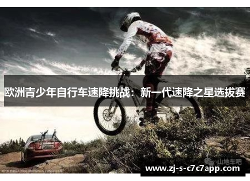 欧洲青少年自行车速降挑战:新一代速降之星选拔赛 欧洲青少年自行车速降挑战:新一代速降之星选拔赛