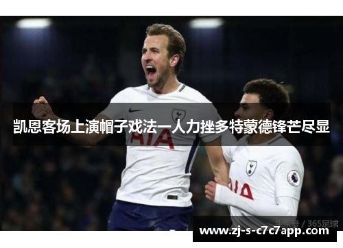 凯恩客场上演帽子戏法一人力挫多特蒙德锋芒尽显