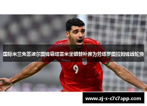 国际米兰免签波尔图锋霸塔雷米坐镇替补席为劳塔罗图拉姆锋线轮换