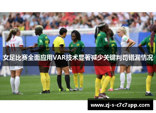 女足比赛全面应用VAR技术显著减少关键判罚错漏情况