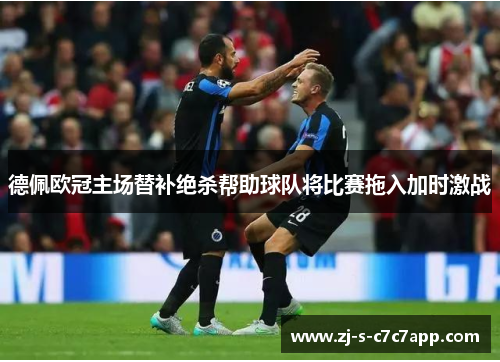 德佩欧冠主场替补绝杀帮助球队将比赛拖入加时激战
