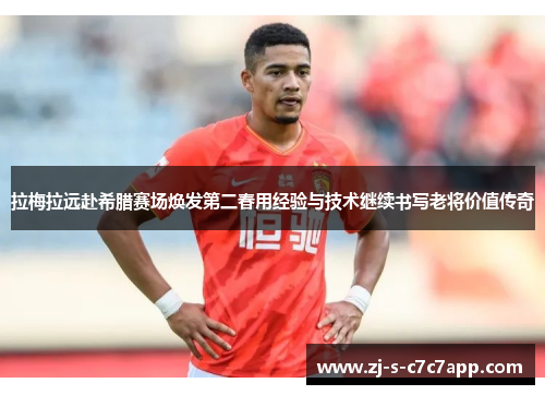 拉梅拉远赴希腊赛场焕发第二春用经验与技术继续书写老将价值传奇