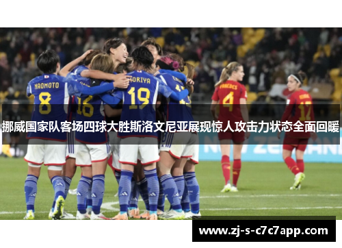 挪威国家队客场四球大胜斯洛文尼亚展现惊人攻击力状态全面回暖