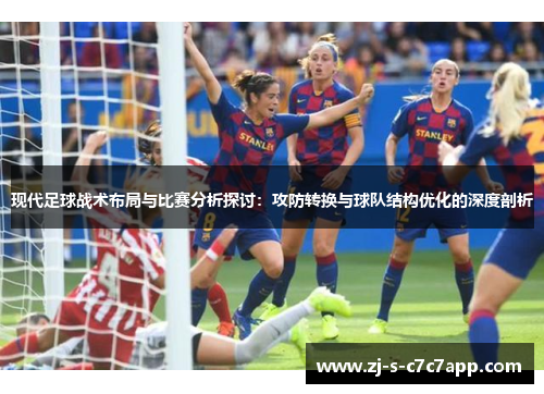 现代足球战术布局与比赛分析探讨:攻防转换与球队结构优化的深度剖析 现代足球战术布局与比赛分析探讨:攻防转换与球队结构优化的深度剖析