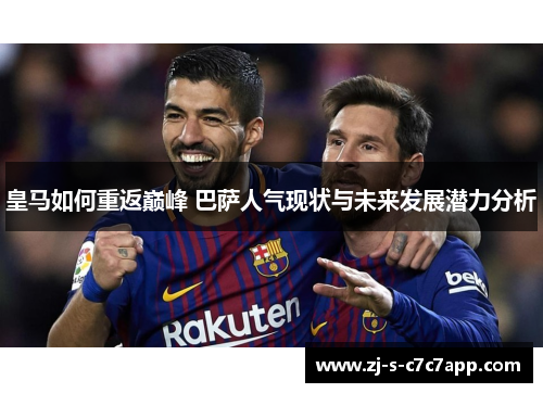 皇马如何重返巅峰 巴萨人气现状与未来发展潜力分析 皇马如何重返巅峰 巴萨人气现状与未来发展潜力分析