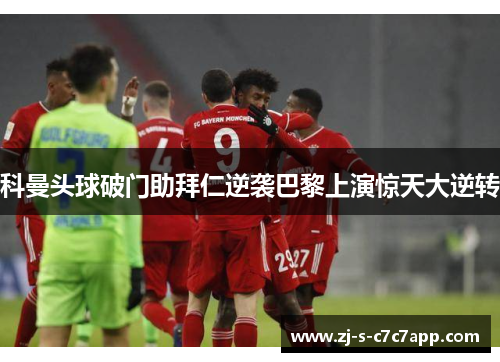 科曼头球破门助拜仁逆袭巴黎上演惊天大逆转 科曼头球破门助拜仁逆袭巴黎上演惊天大逆转