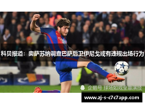 科贝报道:奥萨苏纳调查巴萨后卫伊尼戈或有违规出场行为 科贝报道:奥萨苏纳调查巴萨后卫伊尼戈或有违规出场行为