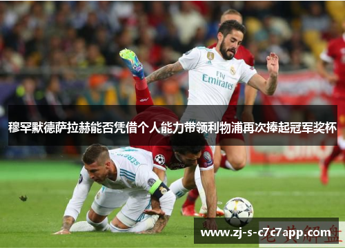 穆罕默德萨拉赫能否凭借个人能力带领利物浦再次捧起冠军奖杯 穆罕默德萨拉赫能否凭借个人能力带领利物浦再次捧起冠军奖杯