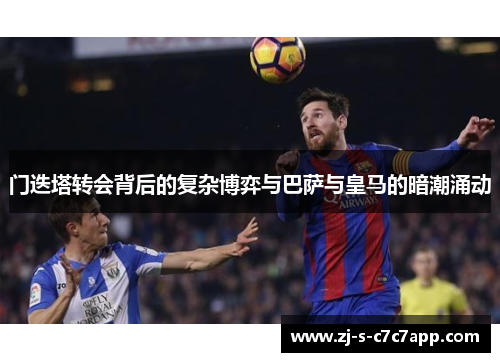 门迭塔转会背后的复杂博弈与巴萨与皇马的暗潮涌动