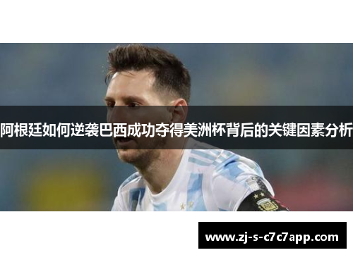 阿根廷如何逆袭巴西成功夺得美洲杯背后的关键因素分析 阿根廷如何逆袭巴西成功夺得美洲杯背后的关键因素分析