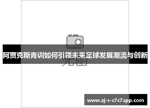 阿贾克斯青训如何引领未来足球发展潮流与创新 阿贾克斯青训如何引领未来足球发展潮流与创新