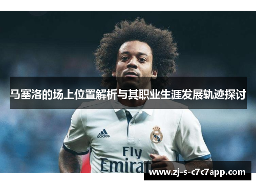 马塞洛的场上位置解析与其职业生涯发展轨迹探讨 马塞洛的场上位置解析与其职业生涯发展轨迹探讨