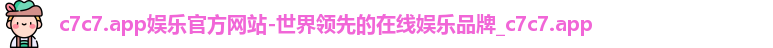 c7c7.app娱乐官方网站-世界领先的在线娱乐品牌_c7c7.app